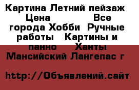 Картина Летний пейзаж › Цена ­ 25 420 - Все города Хобби. Ручные работы » Картины и панно   . Ханты-Мансийский,Лангепас г.